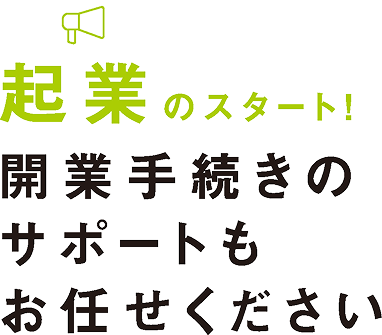 起業のスタート！開業手続きのサポートもお任せください